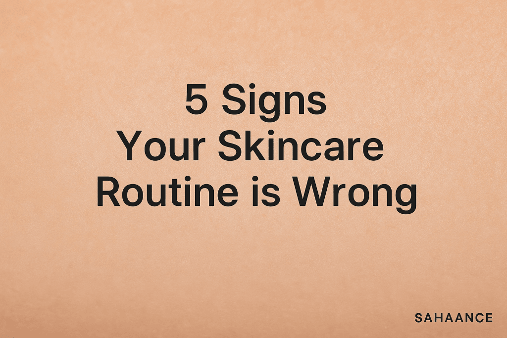 5 نشانه ای که میگوید روتین پوستی اشتباهی داری